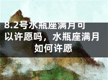 8.2号水瓶座满月可以许愿吗，水瓶座满月如何许愿