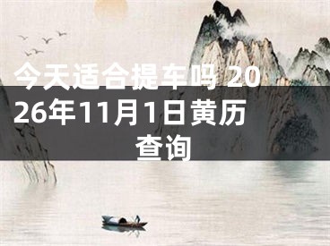 今天适合提车吗 2026年11月1日黄历查询