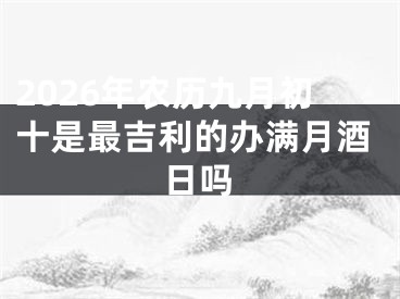 2026年农历九月初十是最吉利的办满月酒日吗
