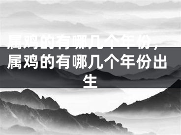 属鸡的有哪几个年份,属鸡的有哪几个年份出生