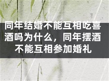 同年结婚不能互相吃喜酒吗为什么，同年摆酒不能互相参加婚礼