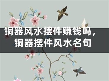 铜器风水摆件赚钱吗,铜器摆件风水名句