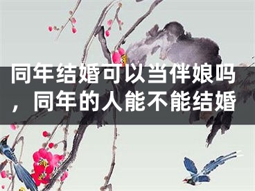 同年结婚可以当伴娘吗，同年的人能不能结婚
