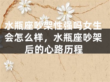 水瓶座吵架性强吗女生会怎么样，水瓶座吵架后的心路历程