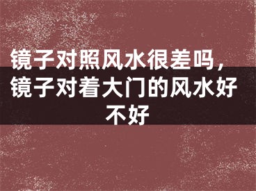 镜子对照风水很差吗，镜子对着大门的风水好不好