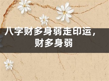 八字财多身弱走印运，财多身弱