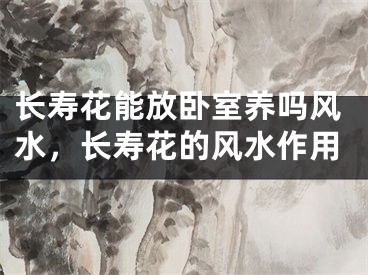 长寿花能放卧室养吗风水,长寿花的风水作用