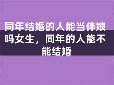 同年结婚的人能当伴娘吗女生，同年的人能不能结婚