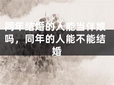 同年结婚的人能当伴娘吗，同年的人能不能结婚