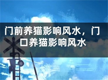 门前养猫影响风水，门口养猫影响风水