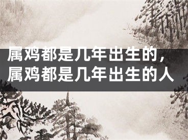 属鸡都是几年出生的,属鸡都是几年出生的人