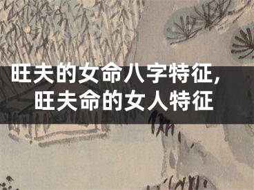 旺夫的女命八字特征,旺夫命的女人特征