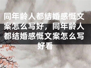同年龄人都结婚感慨文案怎么写好，同年龄人都结婚感慨文案怎么写好看
