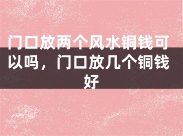 门口放两个风水铜钱可以吗,门口放几个铜钱好