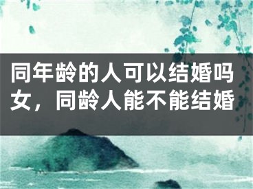 同年龄的人可以结婚吗女，同龄人能不能结婚
