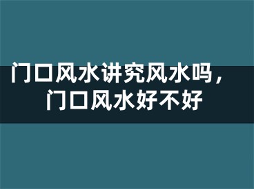 门口风水讲究风水吗，门口风水好不好