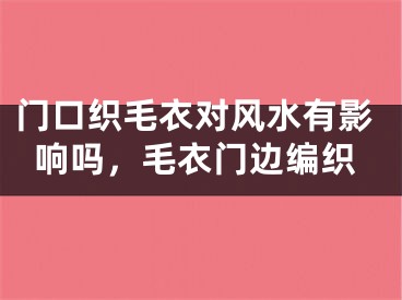 门口织毛衣对风水有影响吗，毛衣门边编织
