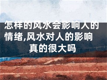 怎样的风水会影响人的情绪,风水对人的影响真的很大吗