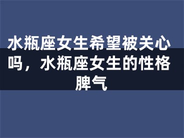 水瓶座女生希望被关心吗，水瓶座女生的性格脾气