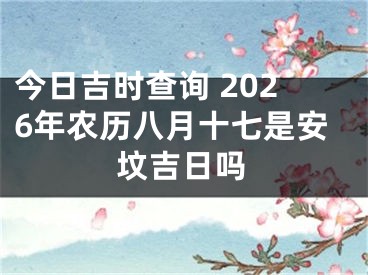 今日吉时查询 2026年农历八月十七是安坟吉日吗