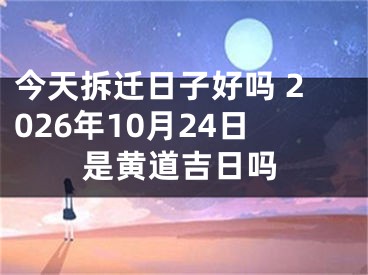 今天拆迁日子好吗 2026年10月24日是黄道吉日吗