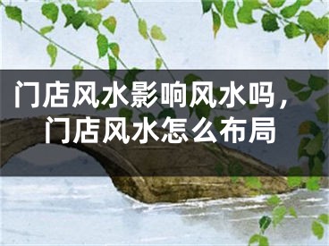 门店风水影响风水吗,门店风水怎么布局