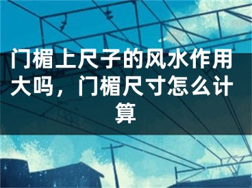 门楣上尺子的风水作用大吗，门楣尺寸怎么计算