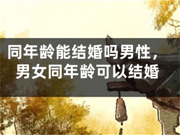同年龄能结婚吗男性,男女同年龄可以结婚
