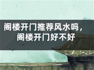 阁楼开门推荐风水吗，阁楼开门好不好