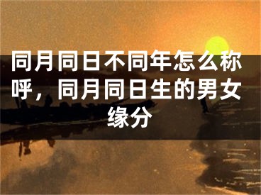 同月同日不同年怎么称呼,同月同日生的男女缘分