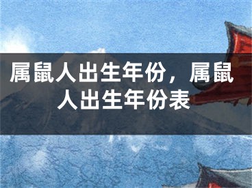 属鼠人出生年份,属鼠人出生年份表