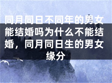 同月同日不同年的男女能结婚吗为什么不能结婚,同月同日生的男女缘分