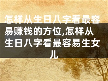 怎样从生日八字看最容易赚钱的方位,怎样从生日八字看最容易生女儿