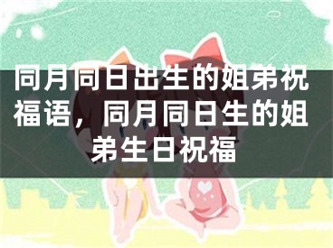同月同日出生的姐弟祝福语，同月同日生的姐弟生日祝福