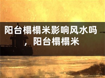 阳台榻榻米影响风水吗，阳台榻榻米