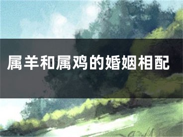 属羊和属鸡的婚姻相配