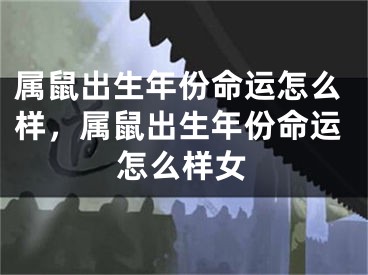 属鼠出生年份命运怎么样，属鼠出生年份命运怎么样女