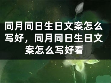 同月同日生日文案怎么写好，同月同日生日文案怎么写好看