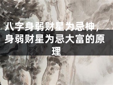 八字身弱财星为忌神，身弱财星为忌大富的原理