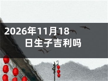 2026年11月18日生子吉利吗