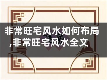 非常旺宅风水如何布局,非常旺宅风水全文