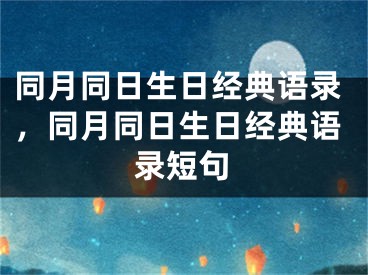 同月同日生日经典语录，同月同日生日经典语录短句