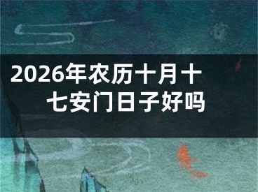 2026年农历十月十七安门日子好吗