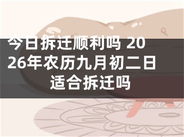 今日拆迁顺利吗 2026年农历九月初二日适合拆迁吗