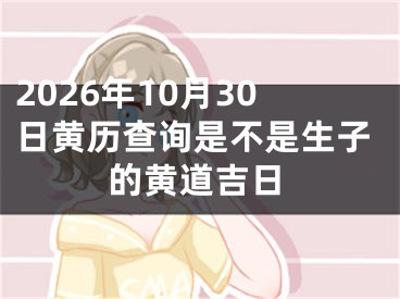 2026年10月30日黄历查询是不是生子的黄道吉日