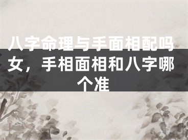 八字命理与手面相配吗女，手相面相和八字哪个准