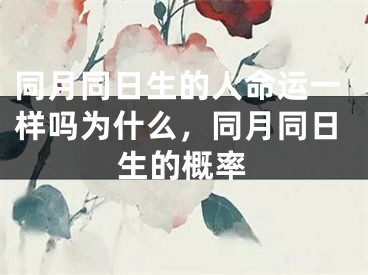 同月同日生的人命运一样吗为什么，同月同日生的概率