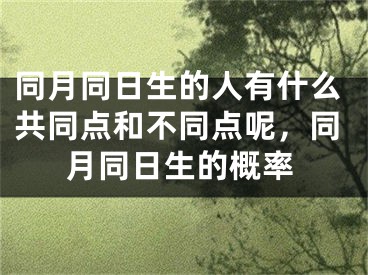 同月同日生的人有什么共同点和不同点呢，同月同日生的概率