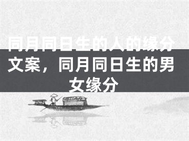 同月同日生的人的缘分文案，同月同日生的男女缘分
