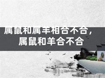 属鼠和属羊相合不合，属鼠和羊合不合